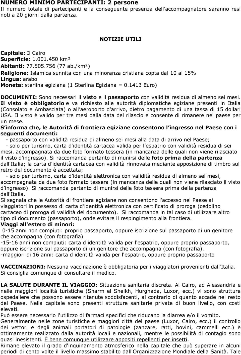 /km²) Religione: Islamica sunnita con una minoranza cristiana copta dal 10 al 15% Lingua: arabo Moneta: sterlina egiziana (1 Sterlina Egiziana = 0.