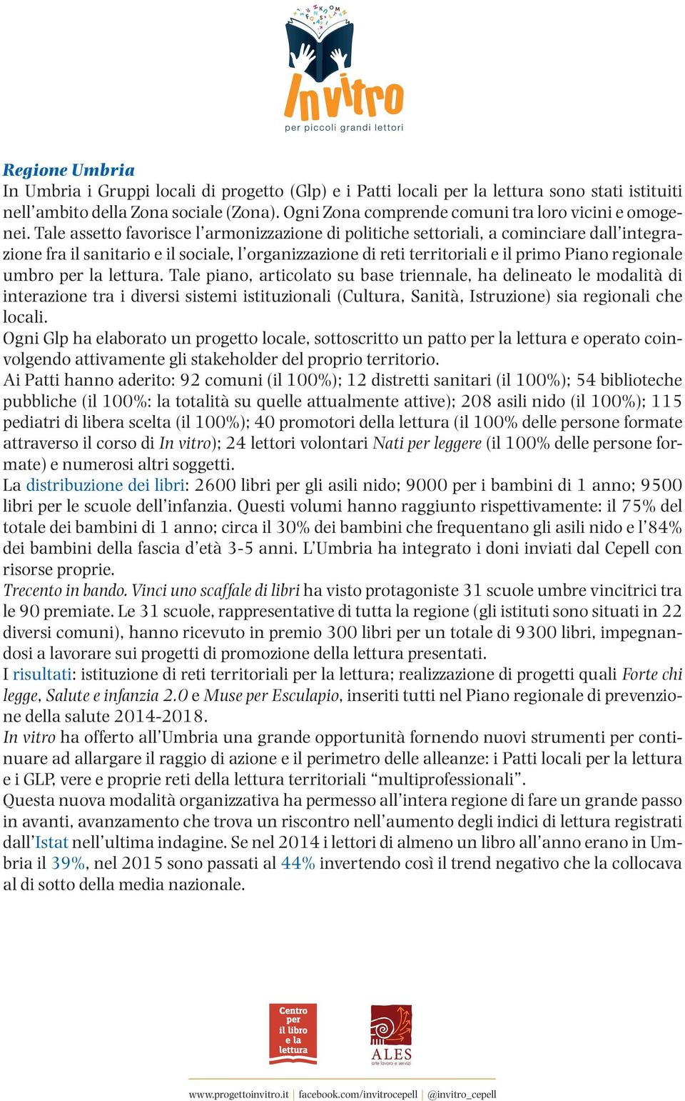 Tale assetto favorisce l armonizzazione di politiche settoriali, a cominciare dall integrazione fra il sanitario e il sociale, l organizzazione di reti territoriali e il primo Piano regionale umbro