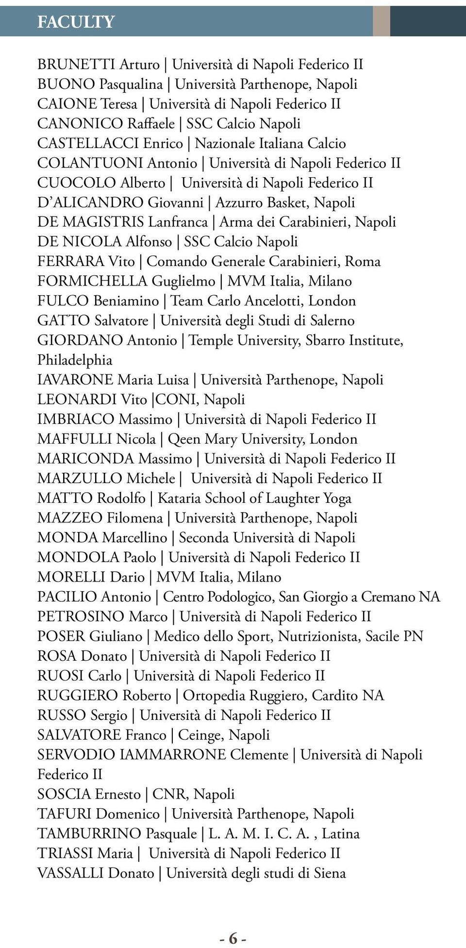 Lanfranca Arma dei Carabinieri, Napoli DE NICOLA Alfonso SSC Calcio Napoli FERRARA Vito Comando Generale Carabinieri, Roma FORMICHELLA Guglielmo MVM Italia, Milano FULCO Beniamino Team Carlo