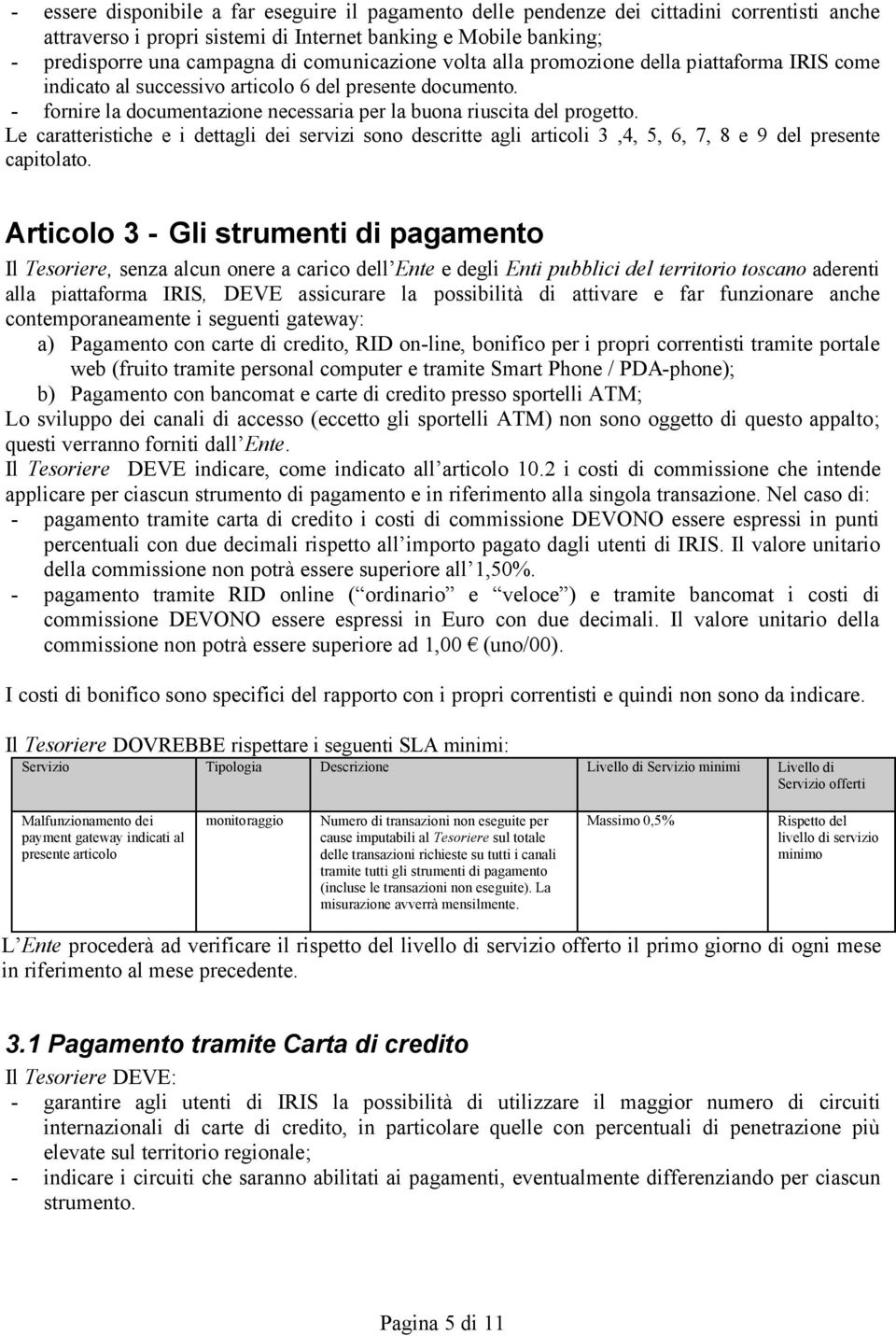 Le caratteristiche e i dettagli dei servizi sono descritte agli articoli 3,4, 5, 6, 7, 8 e 9 del presente capitolato.