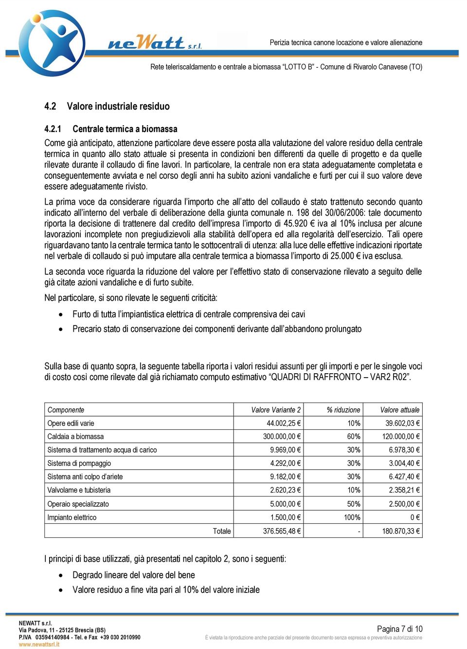 In particolare, la centrale non era stata adeguatamente completata e conseguentemente avviata e nel corso degli anni ha subito azioni vandaliche e furti per cui il suo valore deve essere