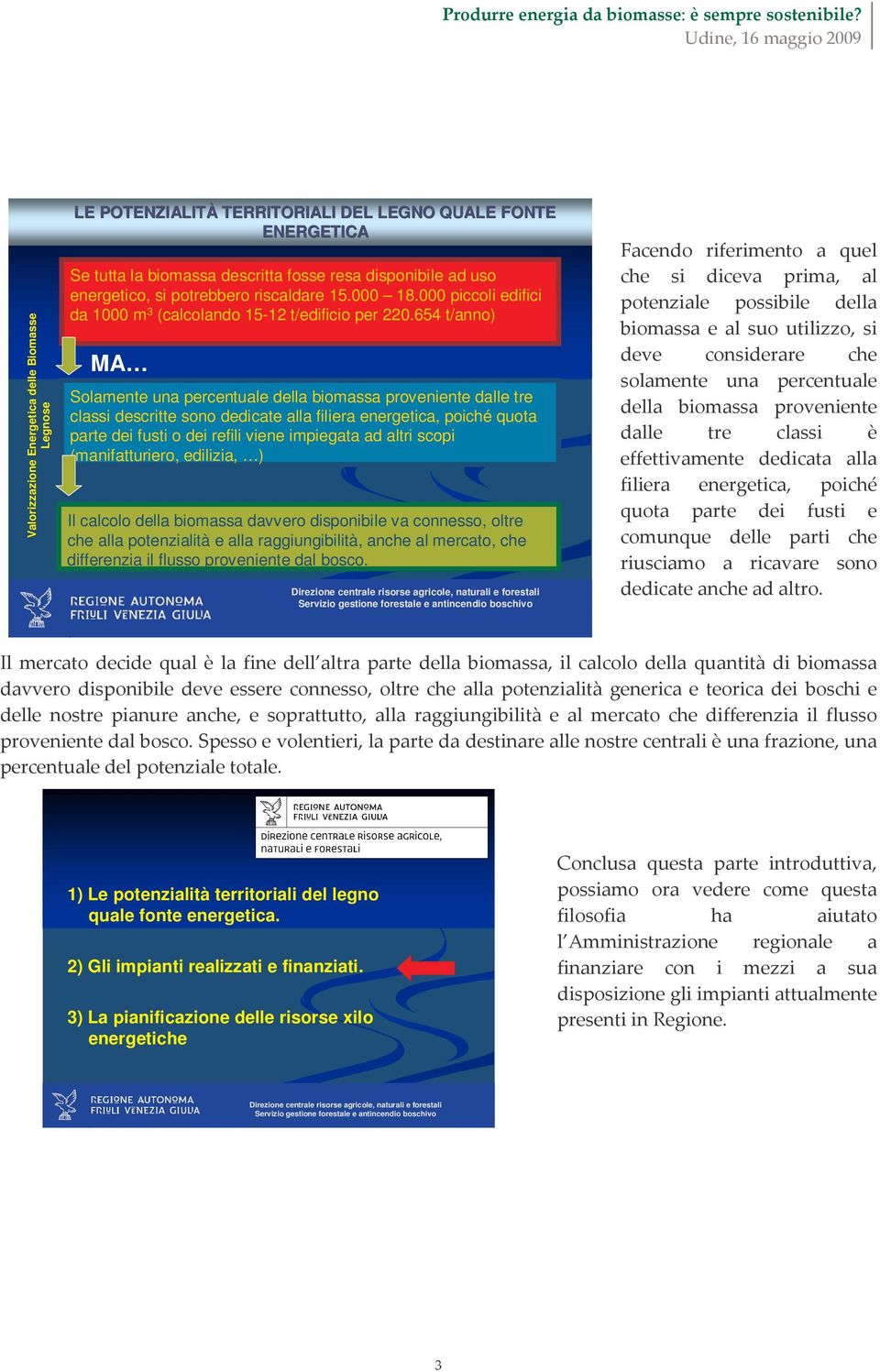 654 t/anno) MA Solamente una percentuale della biomassa proveniente dalle tre classi descritte sono dedicate alla filiera energetica, poiché quota parte dei fusti o dei refili viene impiegata ad