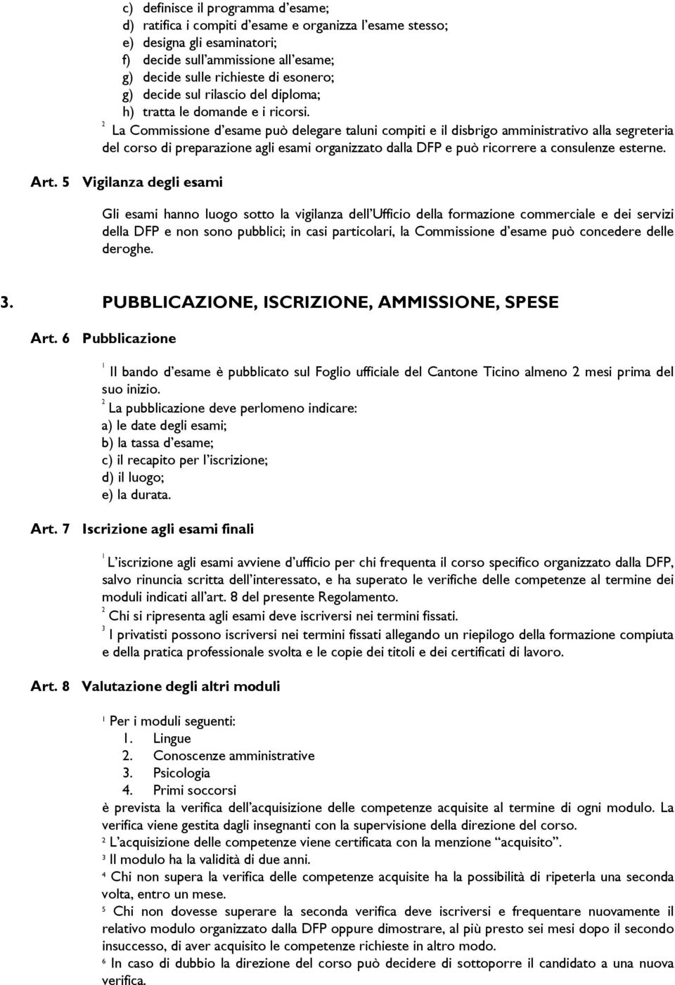 La Commissione d esame può delegare taluni compiti e il disbrigo amministrativo alla segreteria del corso di preparazione agli esami organizzato dalla DFP e può ricorrere a consulenze esterne. Art.