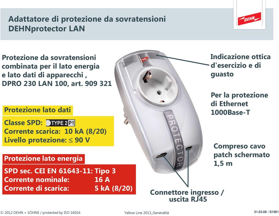 CEI EN 61643-11: Tipo 3 Corrente nominale: 16 A Corrente di scarica: 5 ka (8/20) Connettore ingresso / uscita RJ45 Indicazione ottica d'esercizio e di