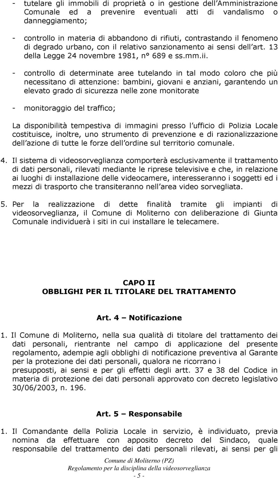 - controllo di determinate aree tutelando in tal modo coloro che più necessitano di attenzione: bambini, giovani e anziani, garantendo un elevato grado di sicurezza nelle zone monitorate -