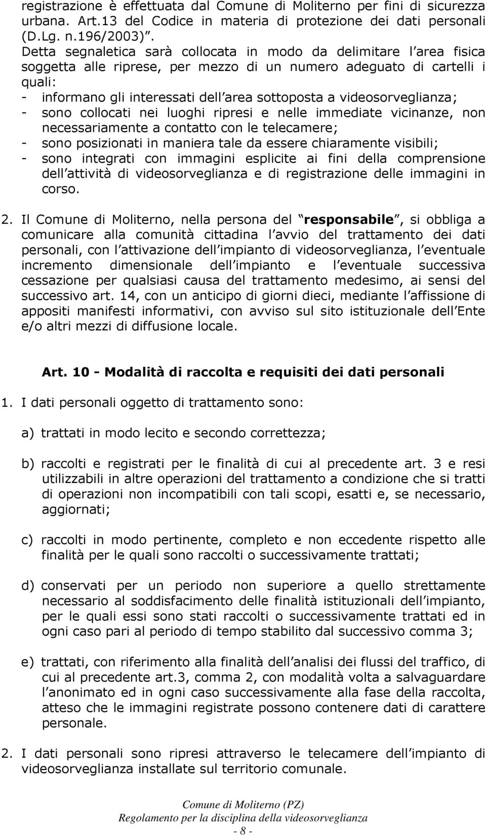 videosorveglianza; - sono collocati nei luoghi ripresi e nelle immediate vicinanze, non necessariamente a contatto con le telecamere; - sono posizionati in maniera tale da essere chiaramente