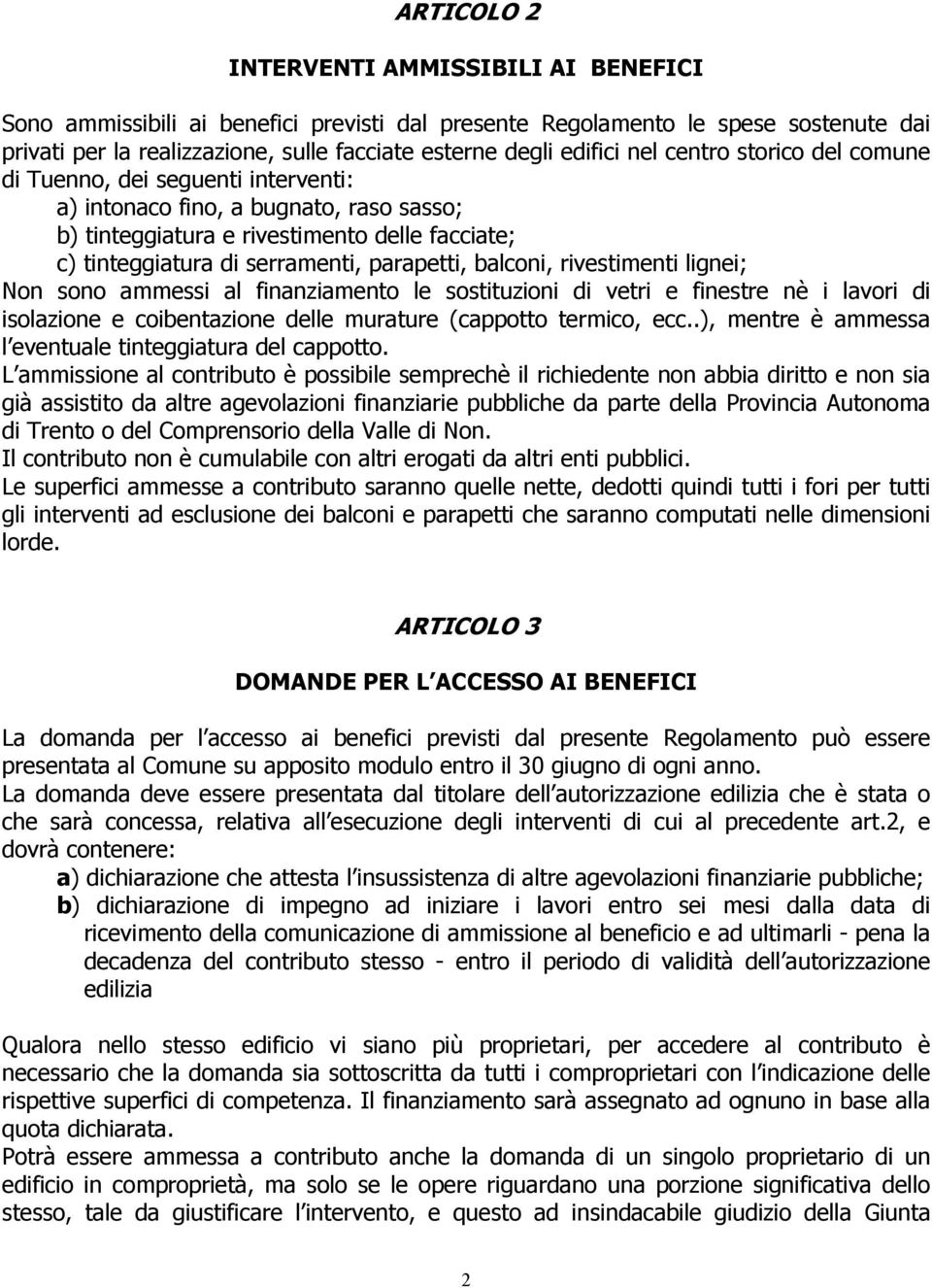 balconi, rivestimenti lignei; Non sono ammessi al finanziamento le sostituzioni di vetri e finestre nè i lavori di isolazione e coibentazione delle murature (cappotto termico, ecc.