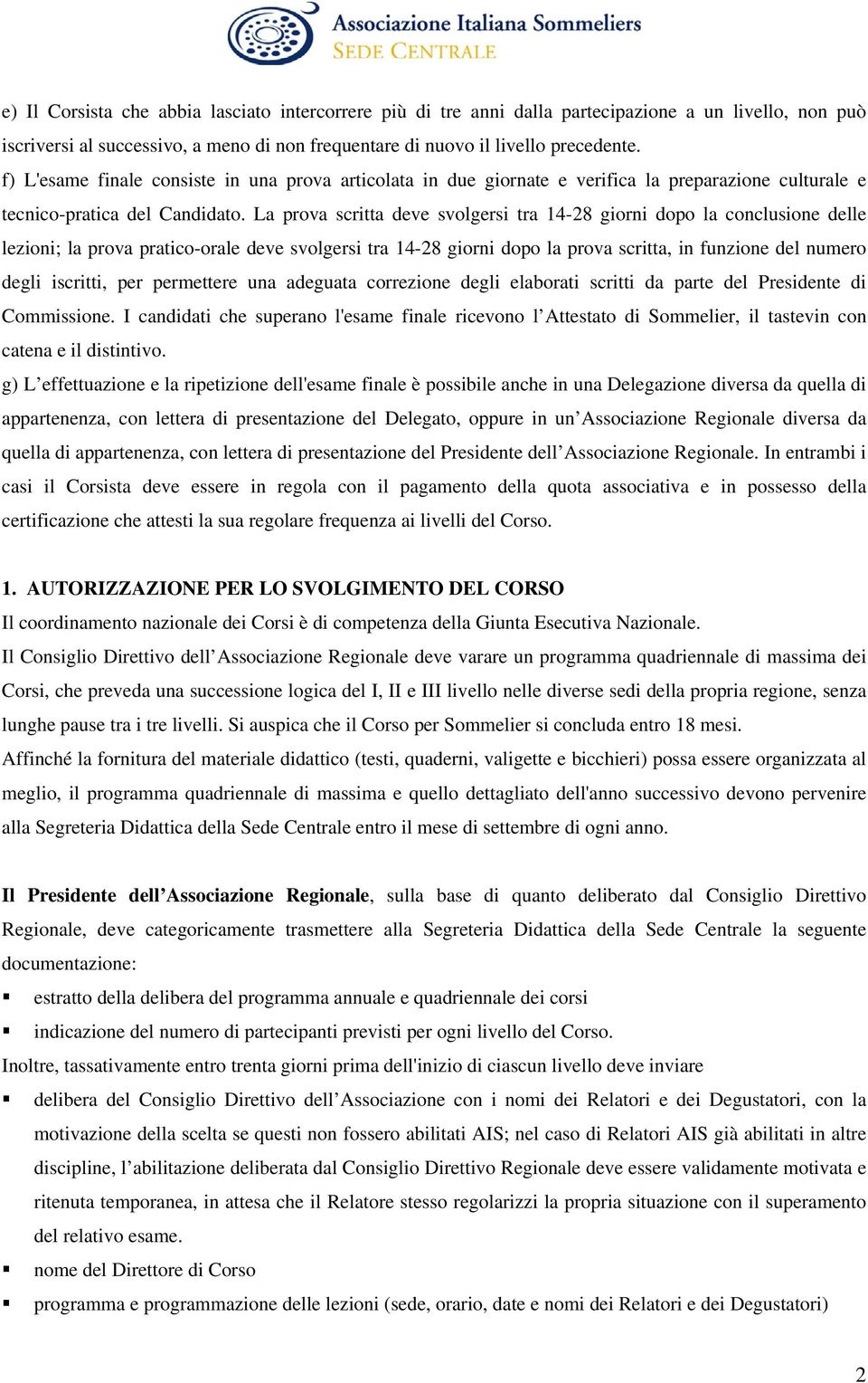 La prova scritta deve svolgersi tra 14-28 giorni dopo la conclusione delle lezioni; la prova pratico-orale deve svolgersi tra 14-28 giorni dopo la prova scritta, in funzione del numero degli