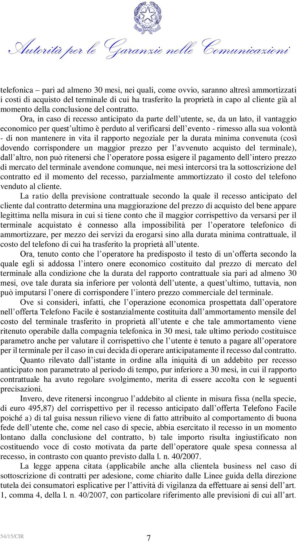 Ora, in caso di recesso anticipato da parte dell utente, se, da un lato, il vantaggio economico per quest ultimo è perduto al verificarsi dell evento - rimesso alla sua volontà - di non mantenere in