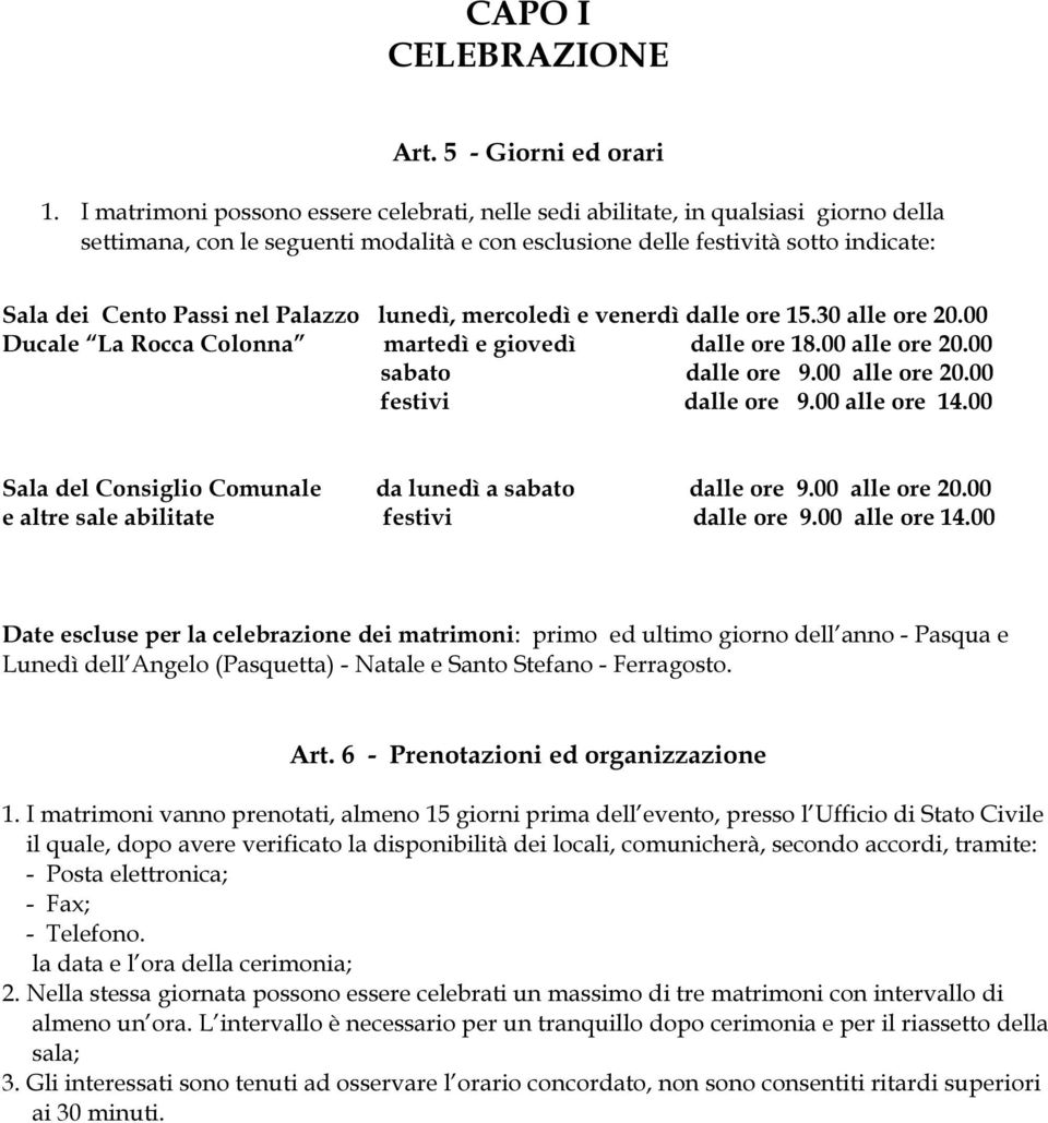 Palazzo lunedì, mercoledì e venerdì dalle ore 15.30 alle ore 20.00 Ducale La Rocca Colonna martedì e giovedì dalle ore 18.00 alle ore 20.00 sabato dalle ore 9.00 alle ore 20.00 festivi dalle ore 9.