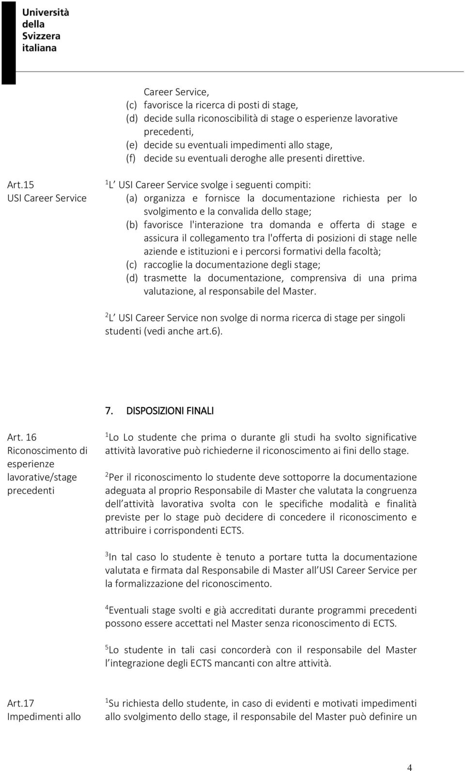 5 USI Career Service L USI Career Service svolge i seguenti compiti: (a) organizza e fornisce la documentazione richiesta per lo svolgimento e la convalida dello stage; (b) favorisce l'interazione