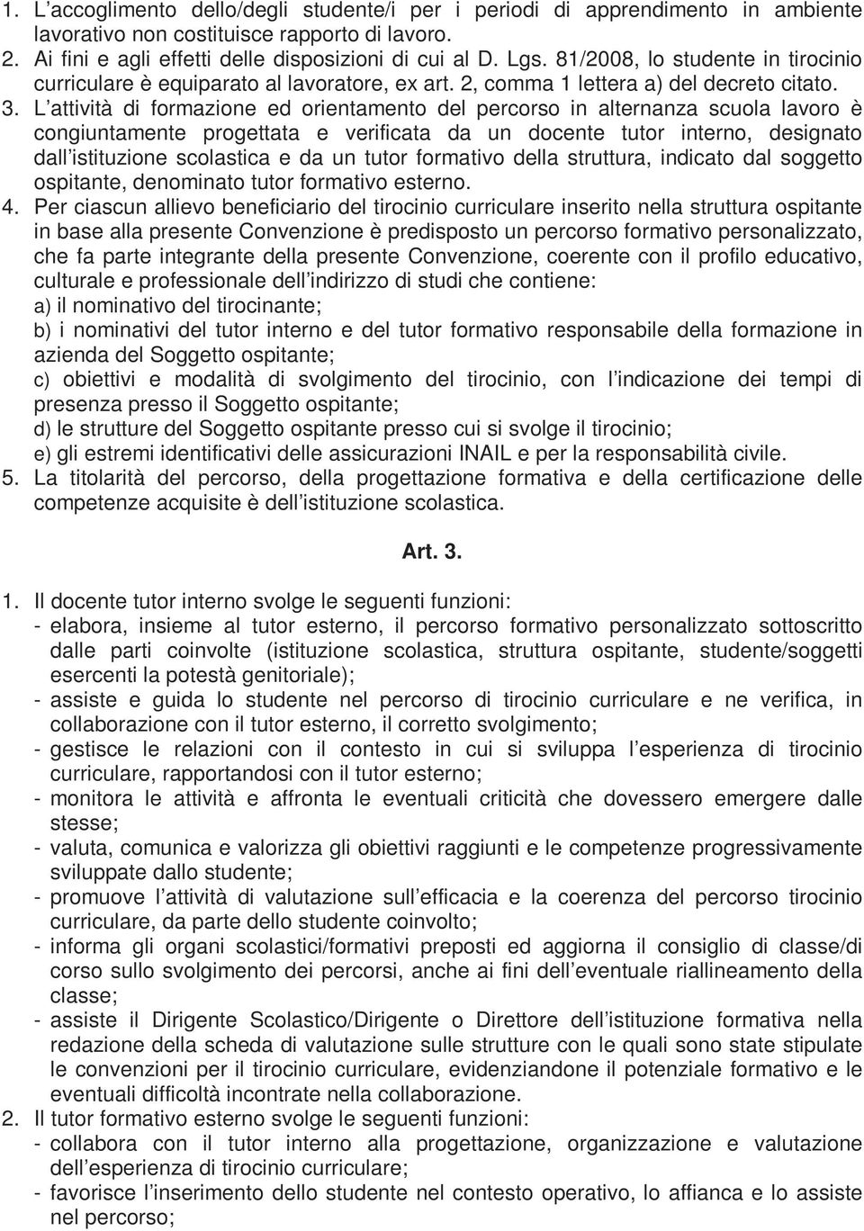 L attività di formazione ed orientamento del percorso in alternanza scuola lavoro è congiuntamente progettata e verificata da un docente tutor interno, designato dall istituzione scolastica e da un