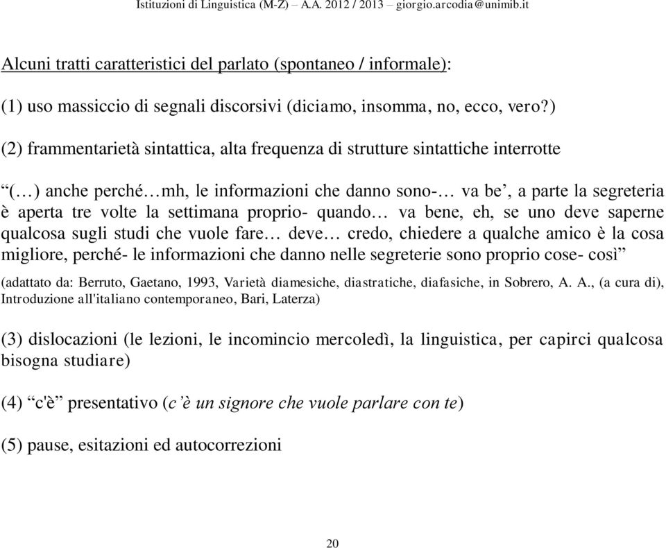 proprio- quando va bene, eh, se uno deve saperne qualcosa sugli studi che vuole fare deve credo, chiedere a qualche amico è la cosa migliore, perché- le informazioni che danno nelle segreterie sono