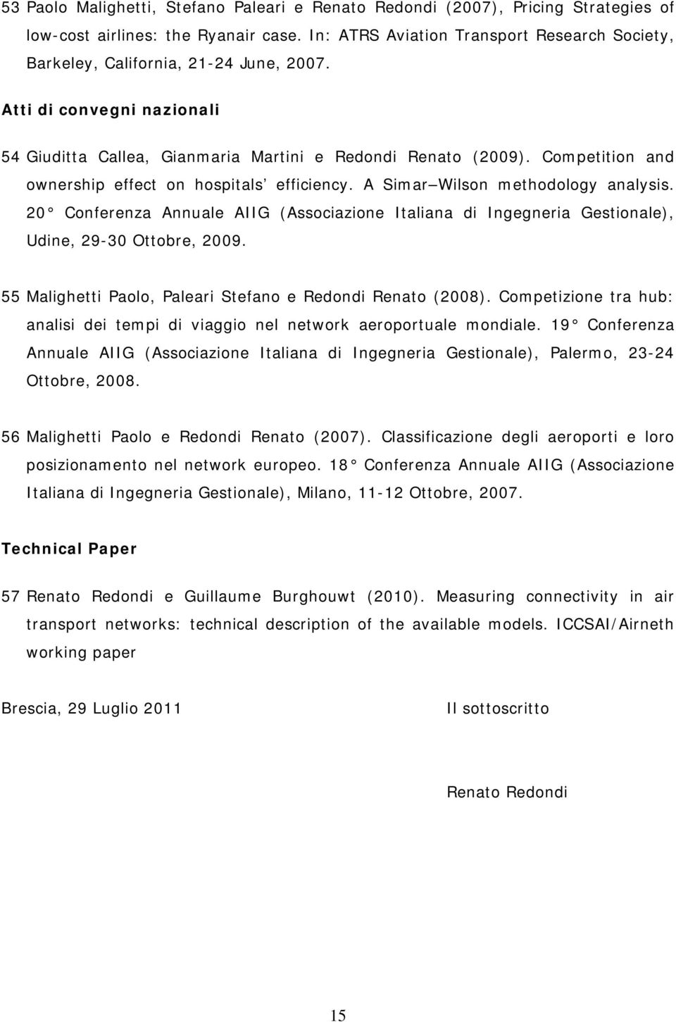 Competition and ownership effect on hospitals efficiency. A Simar Wilson methodology analysis. 20 Conferenza Annuale AIIG (Associazione Italiana di Ingegneria Gestionale), Udine, 29-30 Ottobre, 2009.