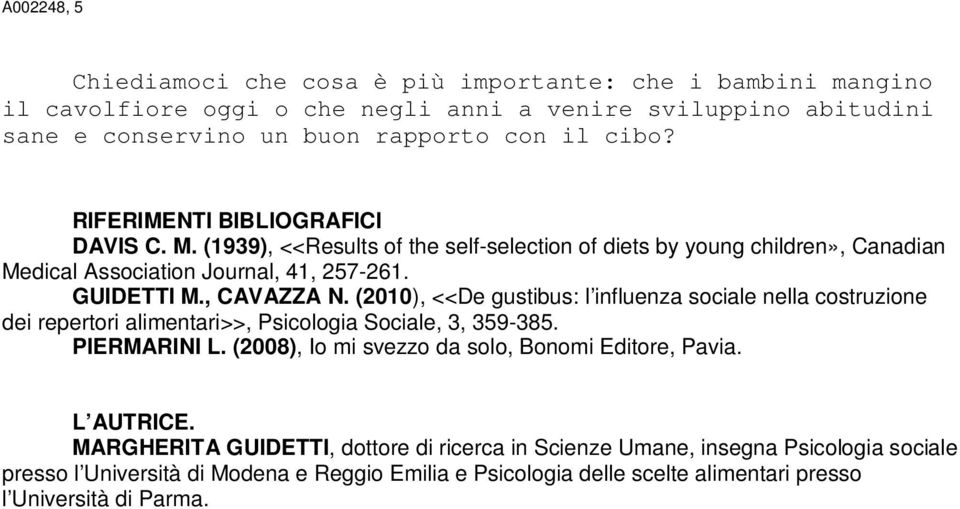 (2010), <<De gustibus: l influenza sociale nella costruzione dei repertori alimentari>>, Psicologia Sociale, 3, 359-385. PIERMARINI L. (2008), Io mi svezzo da solo, Bonomi Editore, Pavia.