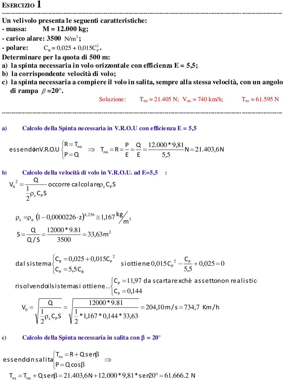 alla stessa velocità, con un angolo di rampa =. oluione: T =.45 N; V = 74 km/h; T ns = 6.595 N a) alcolo della pinta necessaria in V..O.U con efficiena = 5,5 essendoinv..o.u T T. * 9, 8 N.