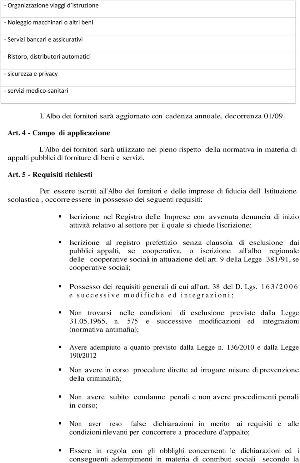 4 - Campo di applicazione L Albo dei fornitori sarà utilizzato nel pieno rispetto della normativa in materia di appalti pubblici di forniture di beni e servizi. Art.