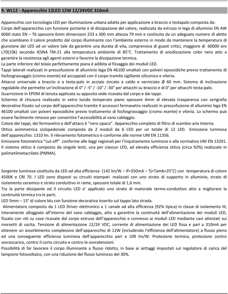 alette che scambiano il calore prodotto dal corpo illuminante con l ambiente esterno in modo da mantenere la temperatura di giunzione dei LED ad un valore tale da garantire una durata di vita,