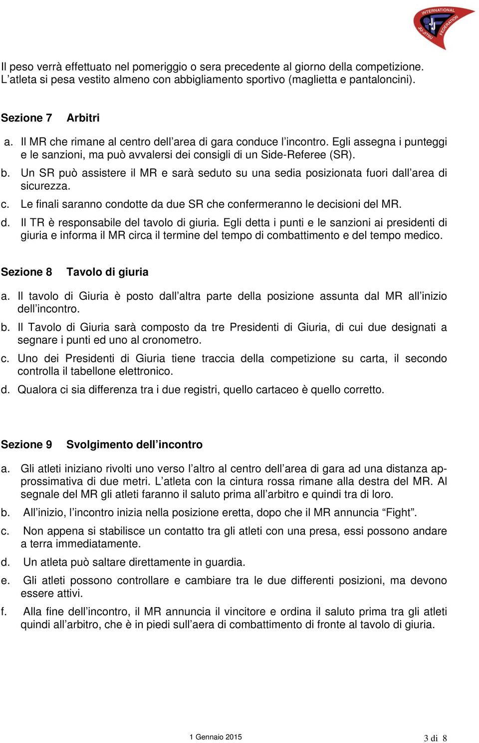 Un SR può assistere il MR e sarà seduto su una sedia posizionata fuori dall area di sicurezza. c. Le finali saranno condotte da due SR che confermeranno le decisioni del MR. d. Il TR è responsabile del tavolo di giuria.