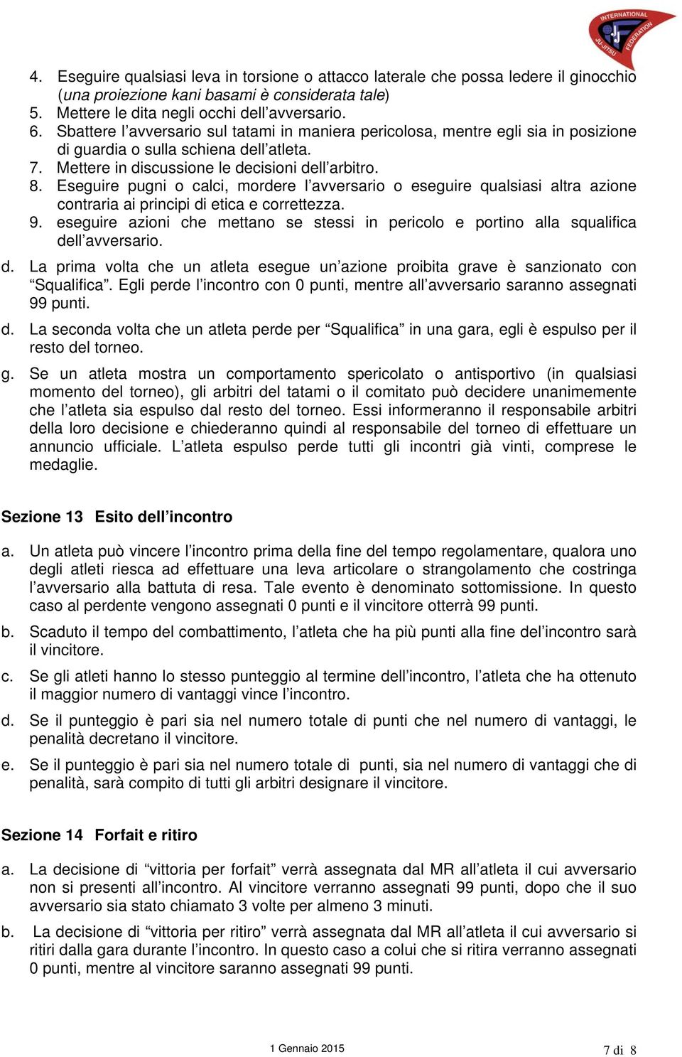 Eseguire pugni o calci, mordere l avversario o eseguire qualsiasi altra azione contraria ai principi di etica e correttezza. 9.