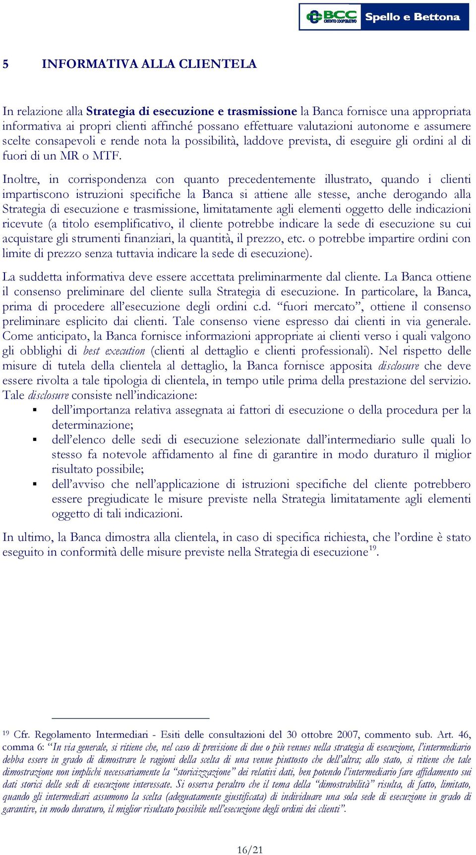 Inoltre, in corrispondenza con quanto precedentemente illustrato, quando i clienti impartiscono istruzioni specifiche la Banca si attiene alle stesse, anche derogando alla Strategia di esecuzione e