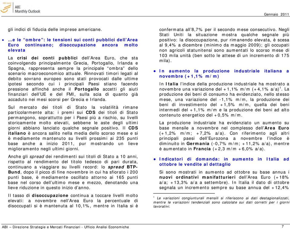 Portogallo, Irlanda e Spagna, rappresenta sempre la principale ombra dello scenario macroeconomico attuale.