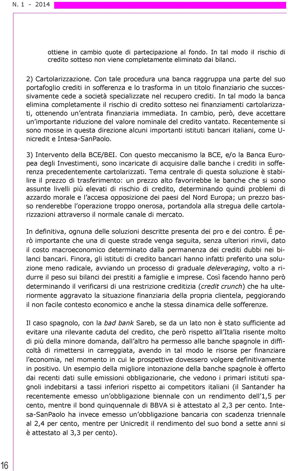 crediti. In tal modo la banca elimina completamente il rischio di credito sotteso nei finanziamenti cartolarizzati, ottenendo un entrata finanziaria immediata.