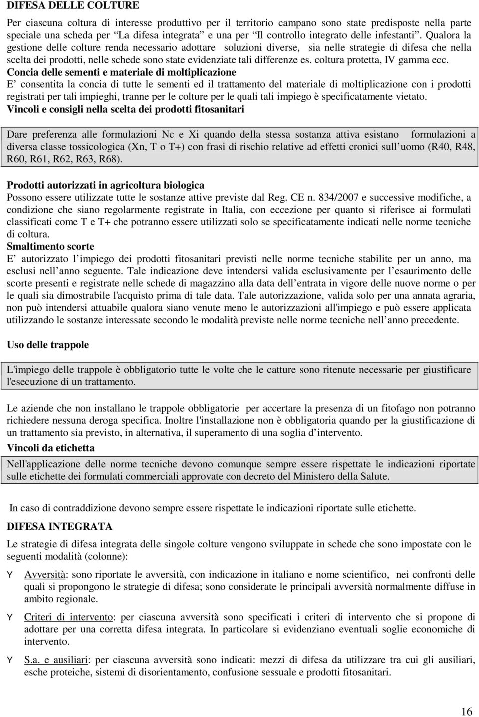 Qualora la gestione delle colture renda necessario adottare soluzioni diverse, sia nelle strategie di difesa che nella scelta dei prodotti, nelle schede sono state evidenziate tali differenze es.