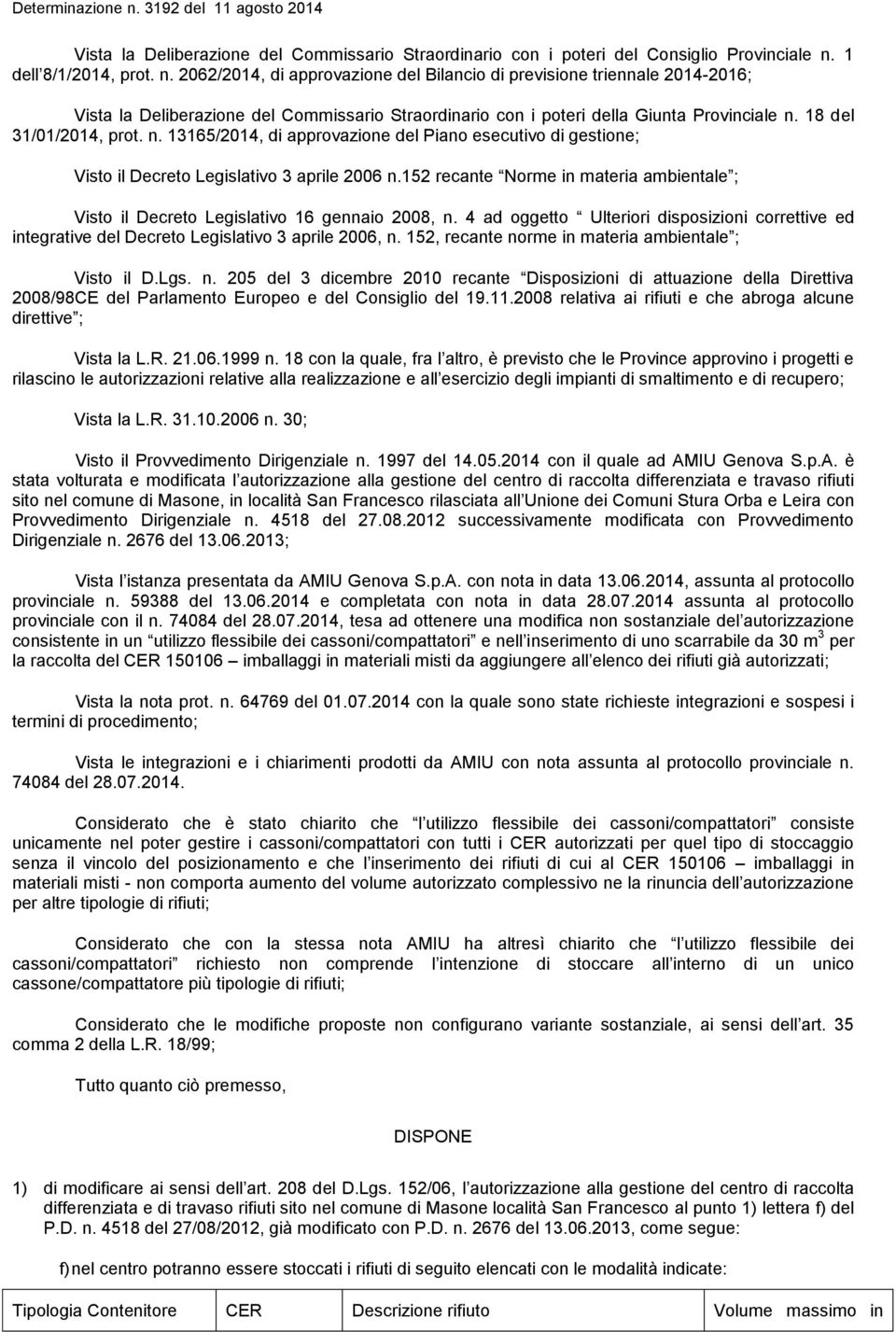 52 recante Norme in materia ambientale ; Visto il Decreto Legislativo 6 gennaio 2008, n. 4 ad oggetto Ulteriori disposizioni correttive ed integrative del Decreto Legislativo 3 aprile 2006, n.