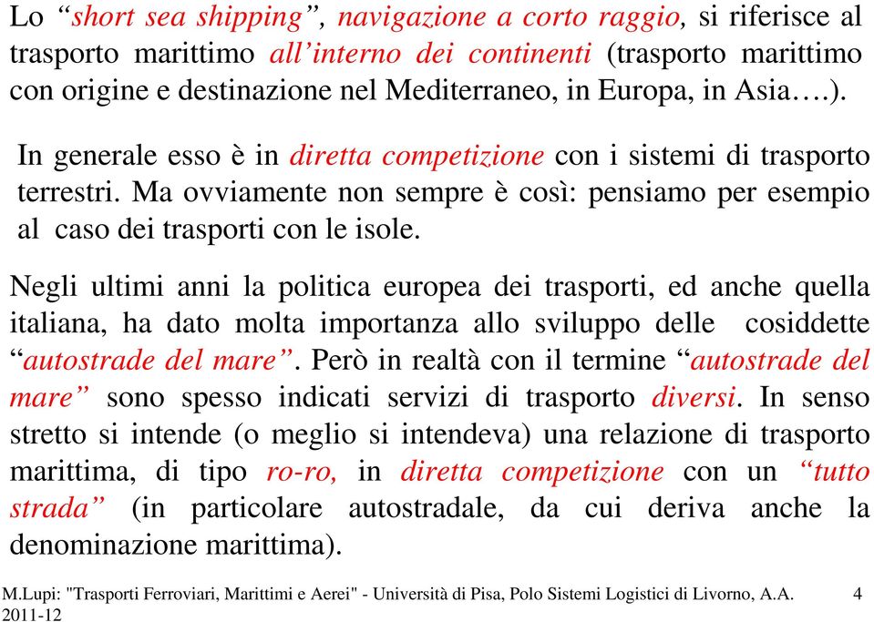 Negli ultimi anni la politica europea dei trasporti, ed anche quella italiana, ha dato molta importanza allo sviluppo delle cosiddette autostrade del mare.