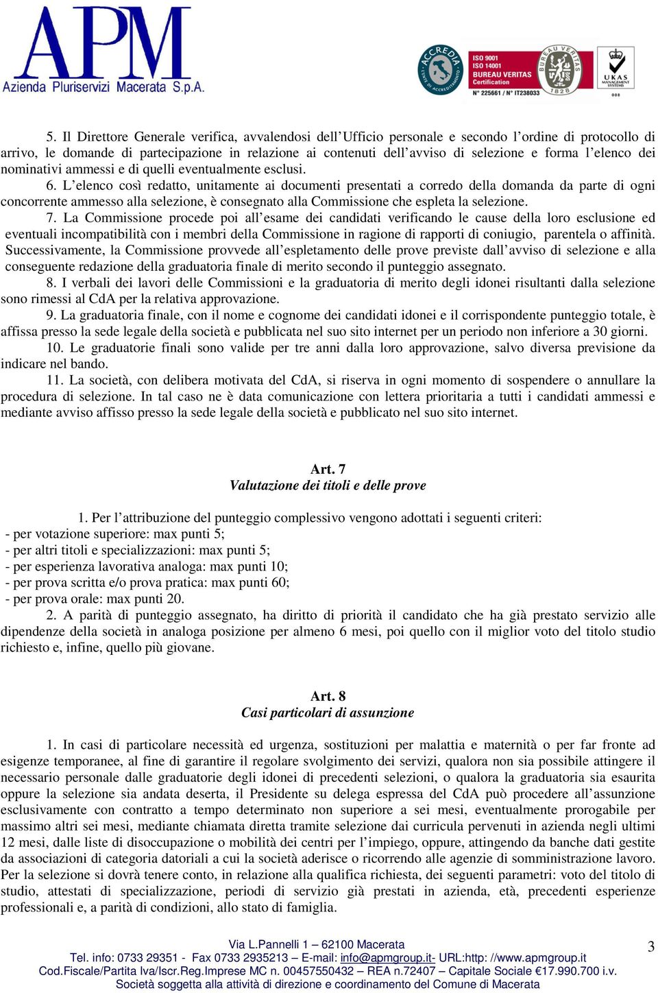 L elenco così redatto, unitamente ai documenti presentati a corredo della domanda da parte di ogni concorrente ammesso alla selezione, è consegnato alla Commissione che espleta la selezione. 7.