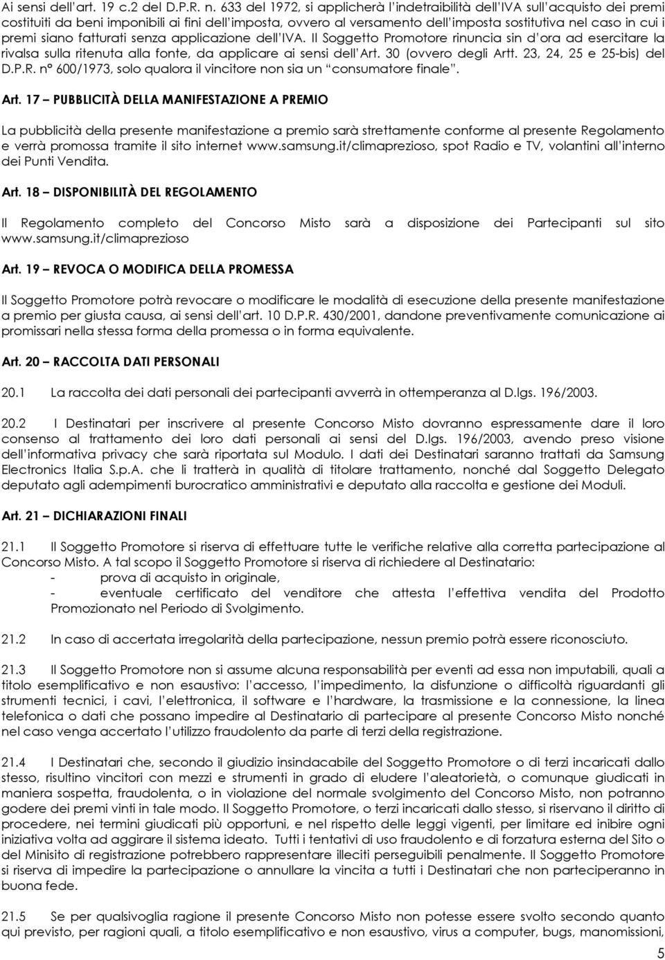 siano fatturati senza applicazione dell IVA. Il Soggetto Promotore rinuncia sin d ora ad esercitare la rivalsa sulla ritenuta alla fonte, da applicare ai sensi dell Art. 30 (ovvero degli Artt.