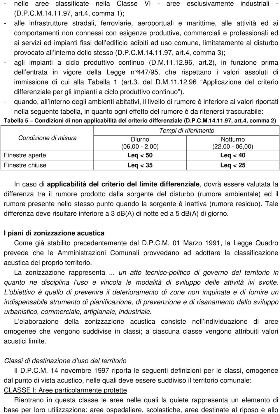 ed impianti fissi dell edificio adibiti ad uso comune, limitatamente al disturbo provocato all interno dello stesso (D.P.C.M.14.11.97, art.4, comma 3); - agli impianti a ciclo produttivo continuo (D.