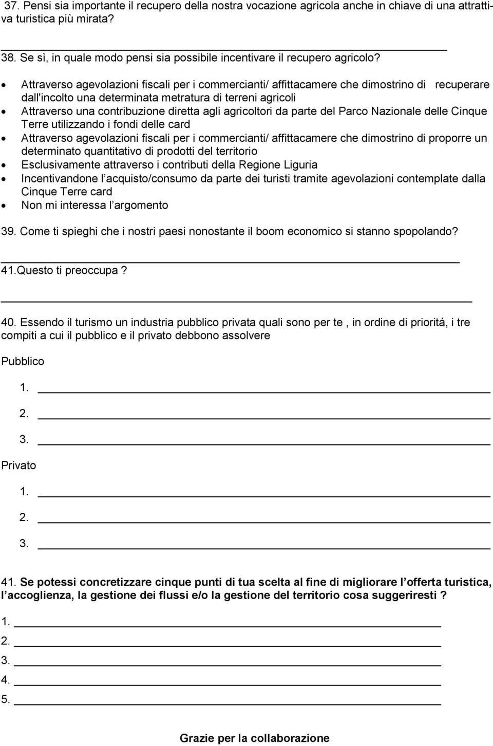 Attraverso agevolazioni fiscali per i commercianti/ affittacamere che dimostrino di recuperare dall'incolto una determinata metratura di terreni agricoli Attraverso una contribuzione diretta agli