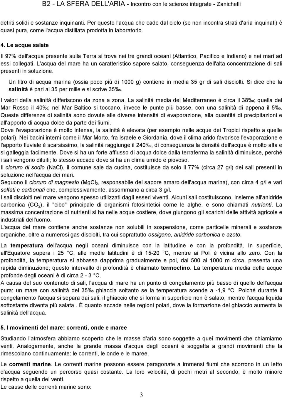 L'acqua del mare ha un caratteristico sapore salato, conseguenza dell'alta concentrazione di sali presenti in soluzione.