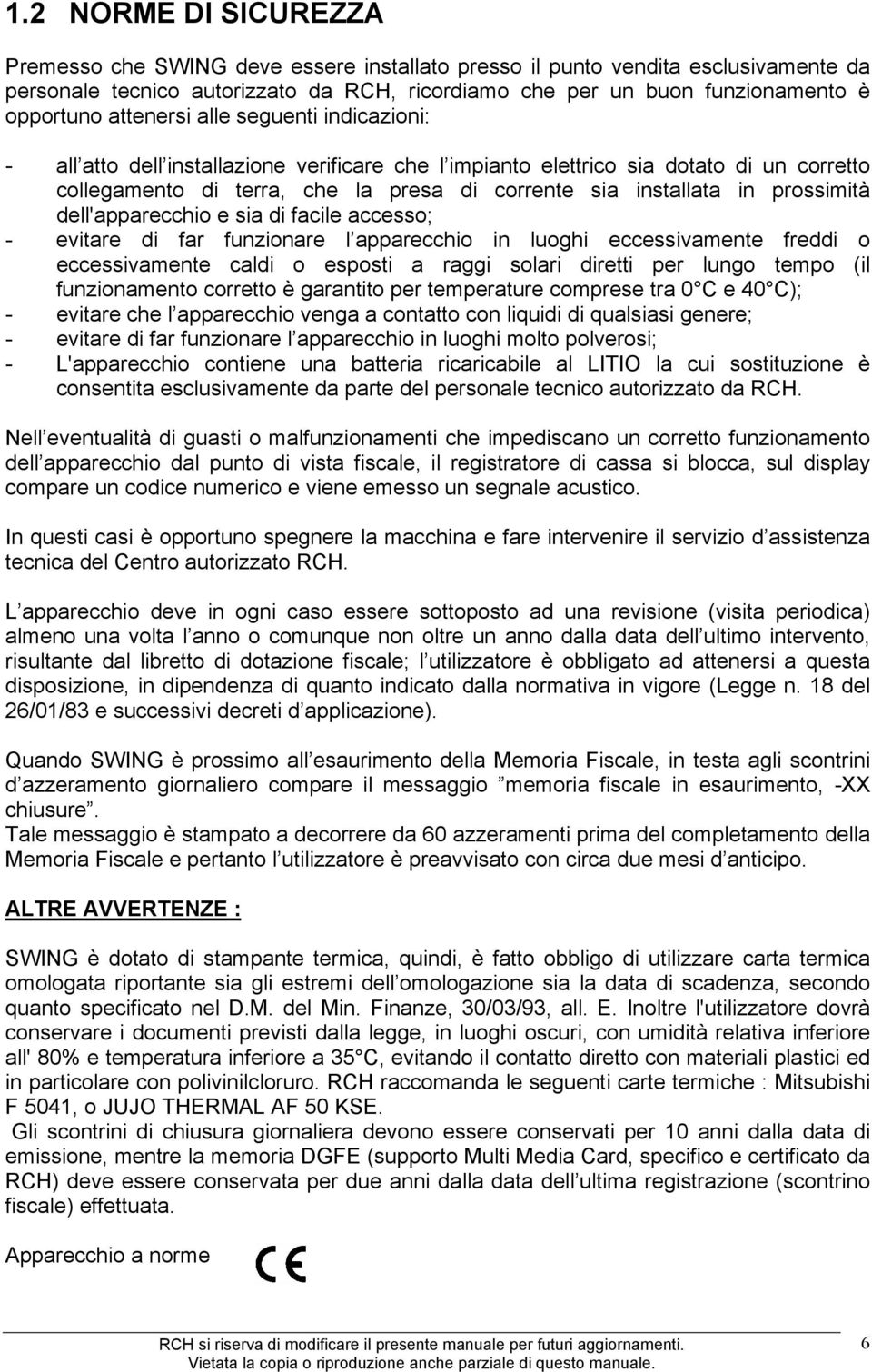 prossimità dell'apparecchio e sia di facile accesso; - evitare di far funzionare l apparecchio in luoghi eccessivamente freddi o eccessivamente caldi o esposti a raggi solari diretti per lungo tempo