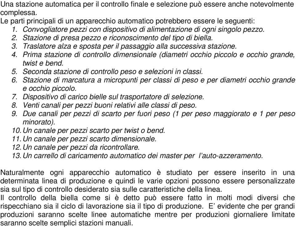 Traslatore alza e sposta per il passaggio alla successiva stazione. 4. Prima stazione di controllo dimensionale (diametri occhio piccolo e occhio grande, twist e bend. 5.