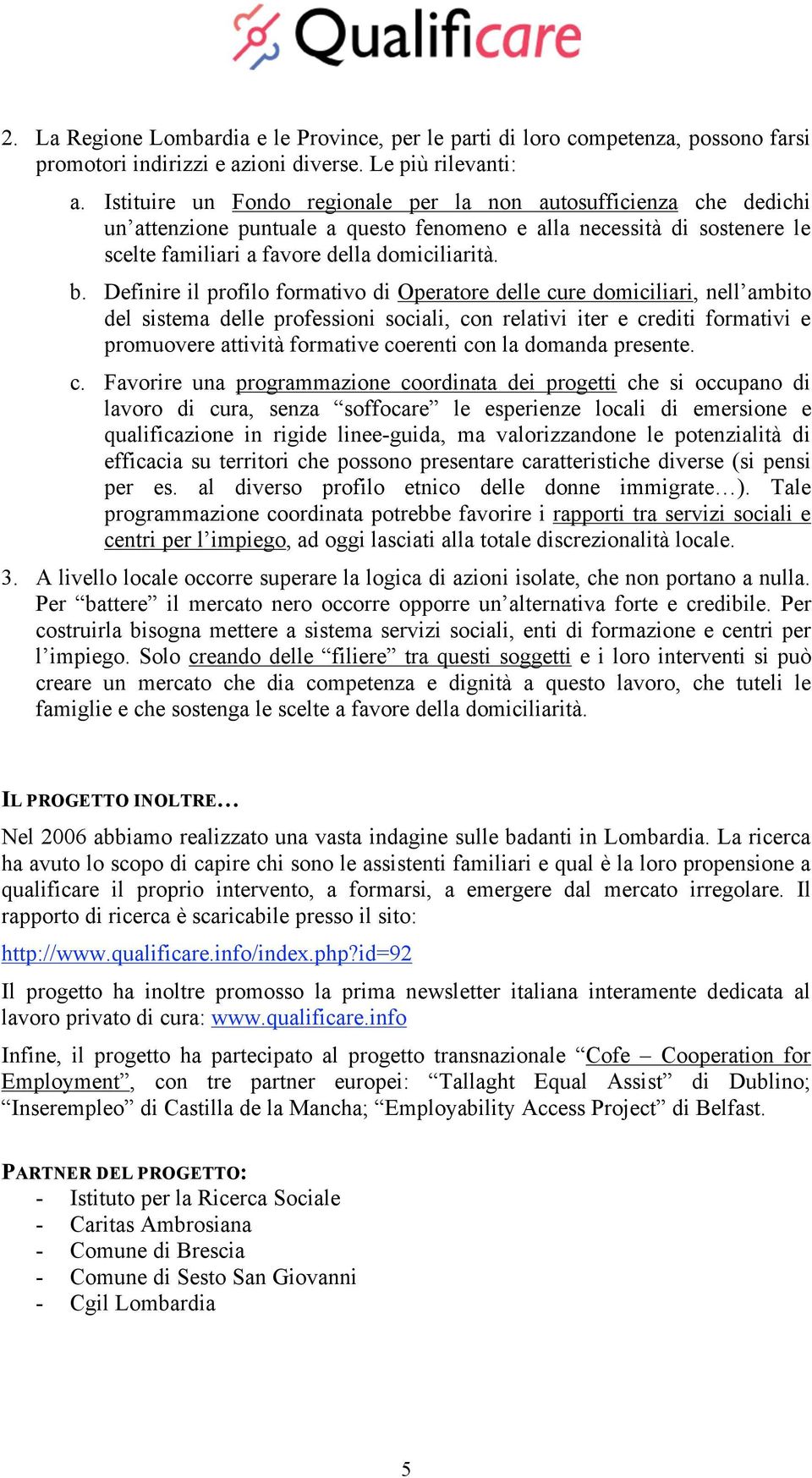 Definire il profilo formativo di Operatore delle cure domiciliari, nell ambito del sistema delle professioni sociali, con relativi iter e crediti formativi e promuovere attività formative coerenti