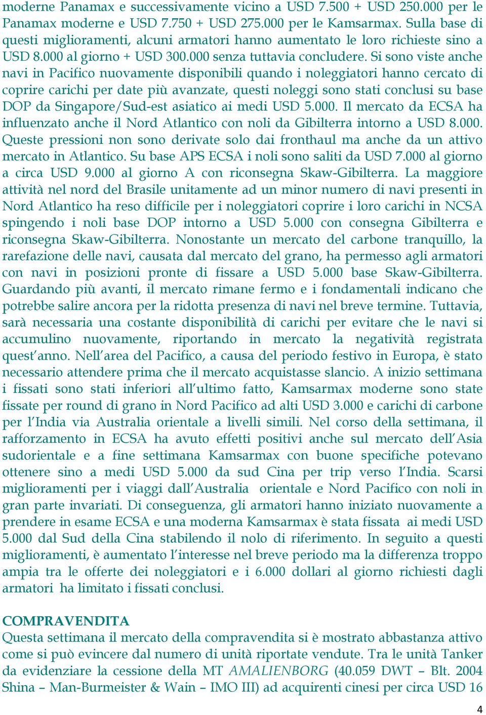 Si sono viste anche navi in Pacifico nuovamente disponibili quando i noleggiatori hanno cercato di coprire carichi per date più avanzate, questi noleggi sono stati conclusi su base DOP da