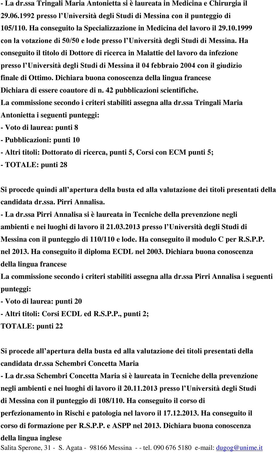 Ha conseguito il titolo di Dottore di ricerca in Malattie del lavoro da infezione presso l Università degli Studi di Messina il 04 febbraio 2004 con il giudizio finale di Ottimo.