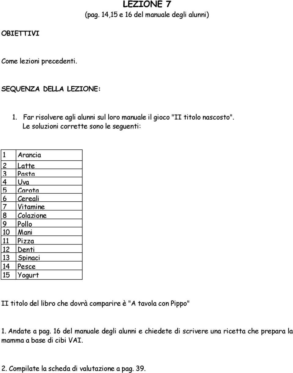 Le soluzioni corrette sono le seguenti: 1 Arancia 2 Latte 3 Pasta 4 Uva 5 Carota 6 Cereali 7 Vitamine 8 Colazione 9 Pollo 10 Mani 11 Pizza 12 Denti