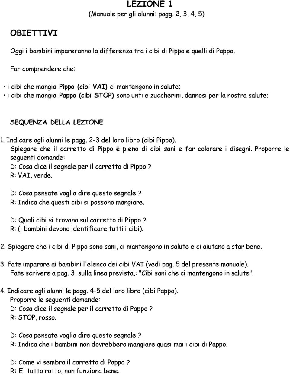 Indicare agli alunni le pagg. 2-3 del loro libro (cibi Pippo). Spiegare che il carretto di Pippo è pieno di cibi sani e far colorare i disegni.