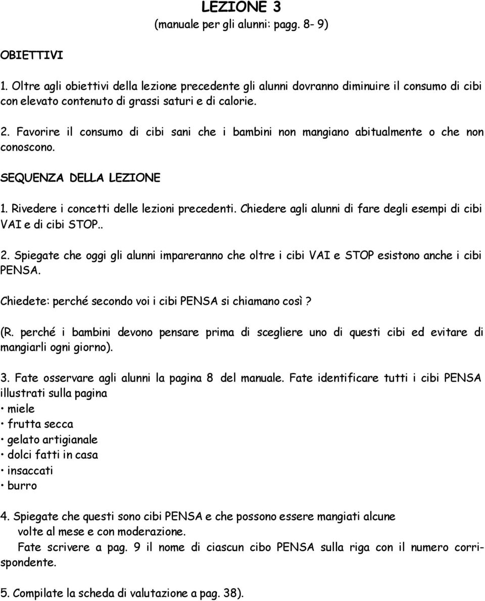 Favorire il consumo di cibi sani che i bambini non mangiano abitualmente o che non conoscono. SEQUENZA DELLA LEZIONE 1. Rivedere i concetti delle lezioni precedenti.