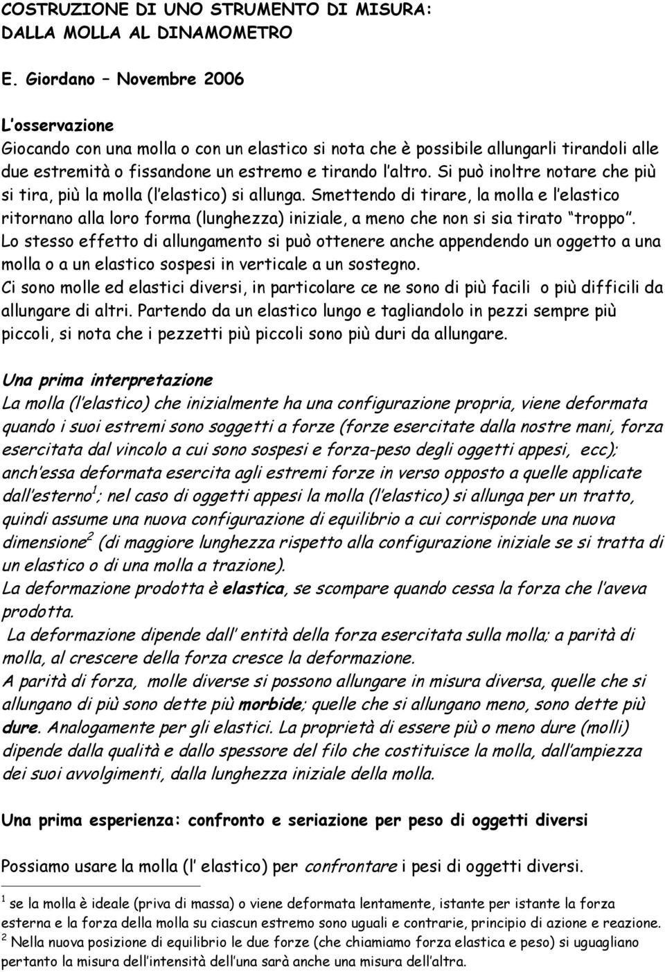 Si può inoltre notare che più si tira, più la molla (l elastico) si allunga.