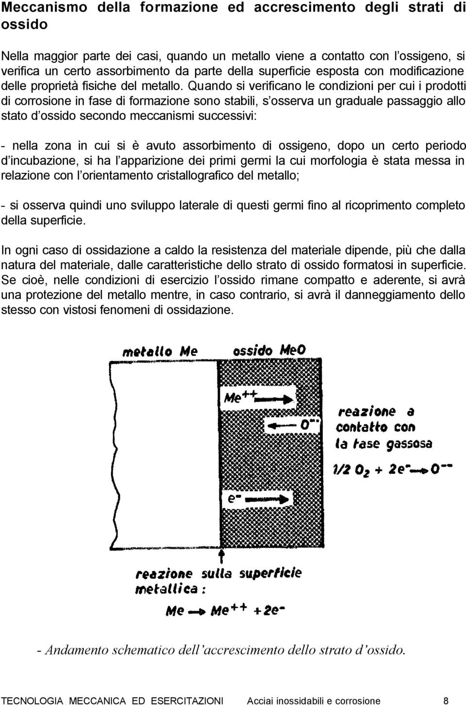 Quando si verificano le condizioni per cui i prodotti di corrosione in fase di formazione sono stabili, s osserva un graduale passaggio allo stato d ossido secondo meccanismi successivi: - nella zona