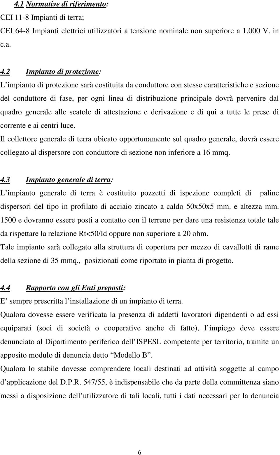 pervenire dal quadro generale alle scatole di attestazione e derivazione e di qui a tutte le prese di corrente e ai centri luce.