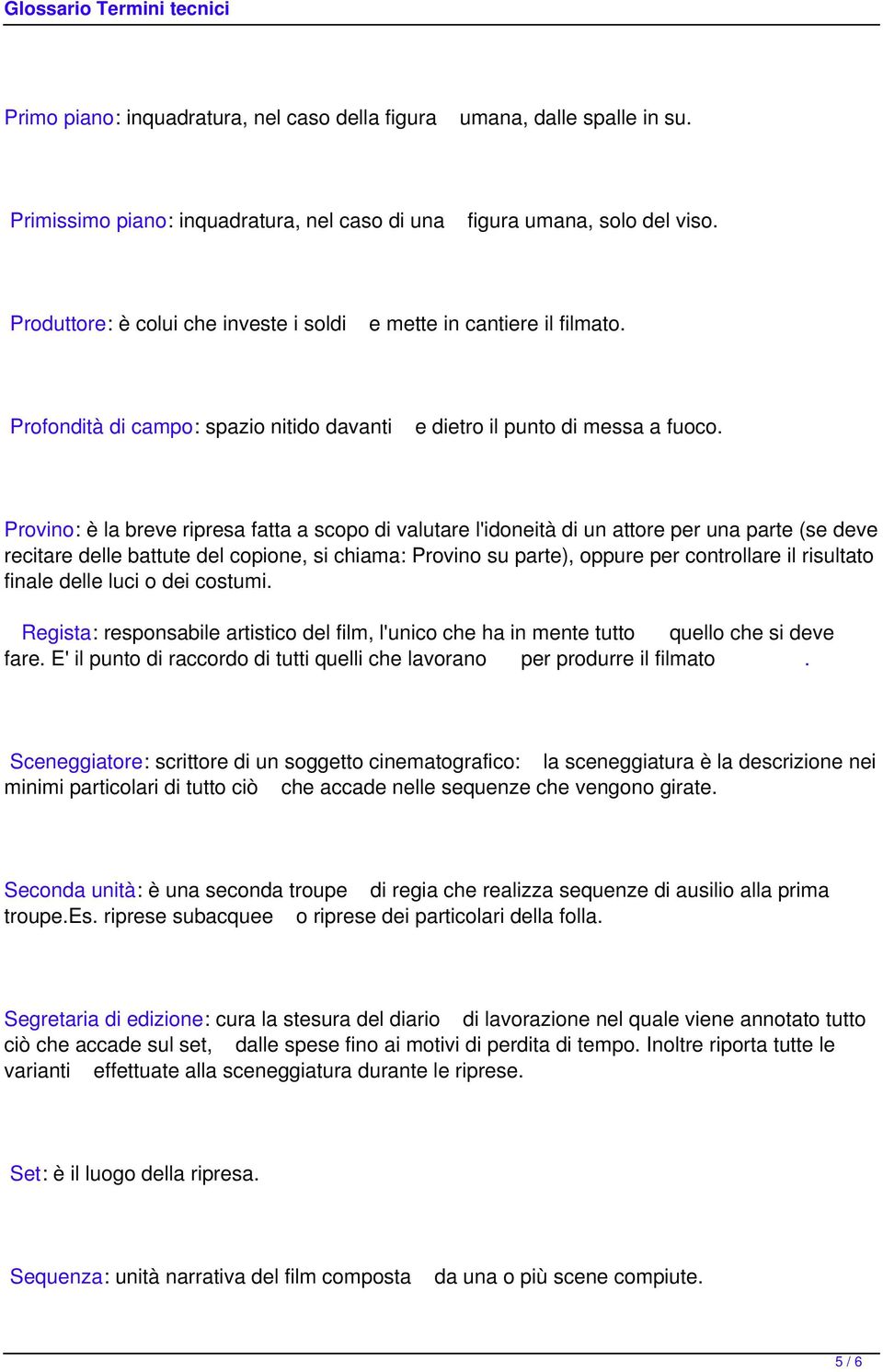 Provino: è la breve ripresa fatta a scopo di valutare l'idoneità di un attore per una parte (se deve recitare delle battute del copione, si chiama: Provino su parte), oppure per controllare il