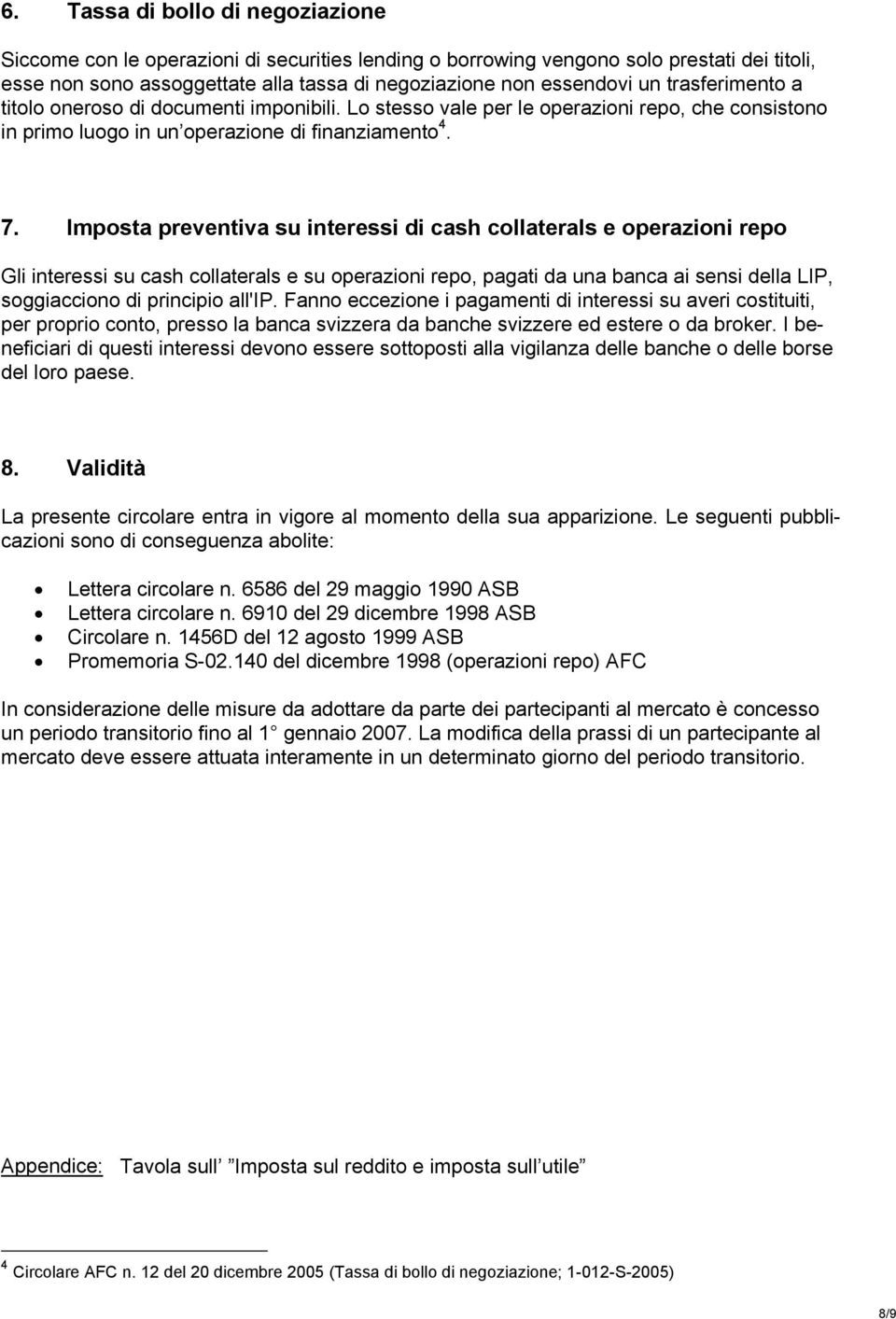 Imposta preventiva su interessi di cash collaterals e operazioni repo Gli interessi su cash collaterals e su operazioni repo, pagati da una banca ai sensi della LIP, soggiacciono di principio all'ip.