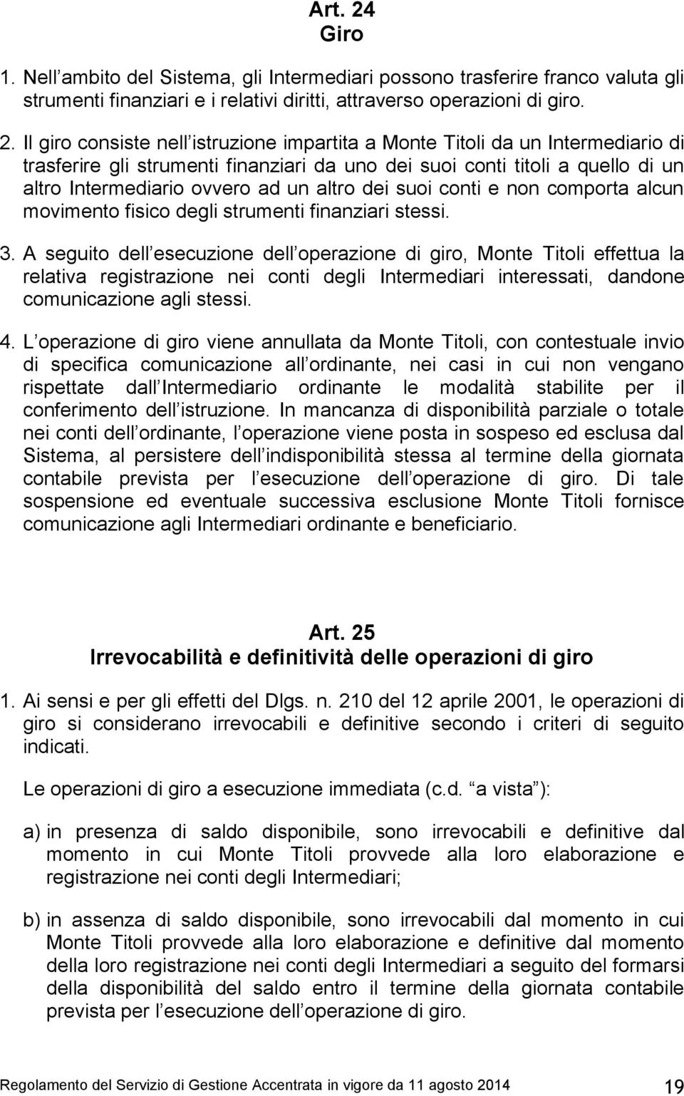 Il giro consiste nell istruzione impartita a Monte Titoli da un Intermediario di trasferire gli strumenti finanziari da uno dei suoi conti titoli a quello di un altro Intermediario ovvero ad un altro