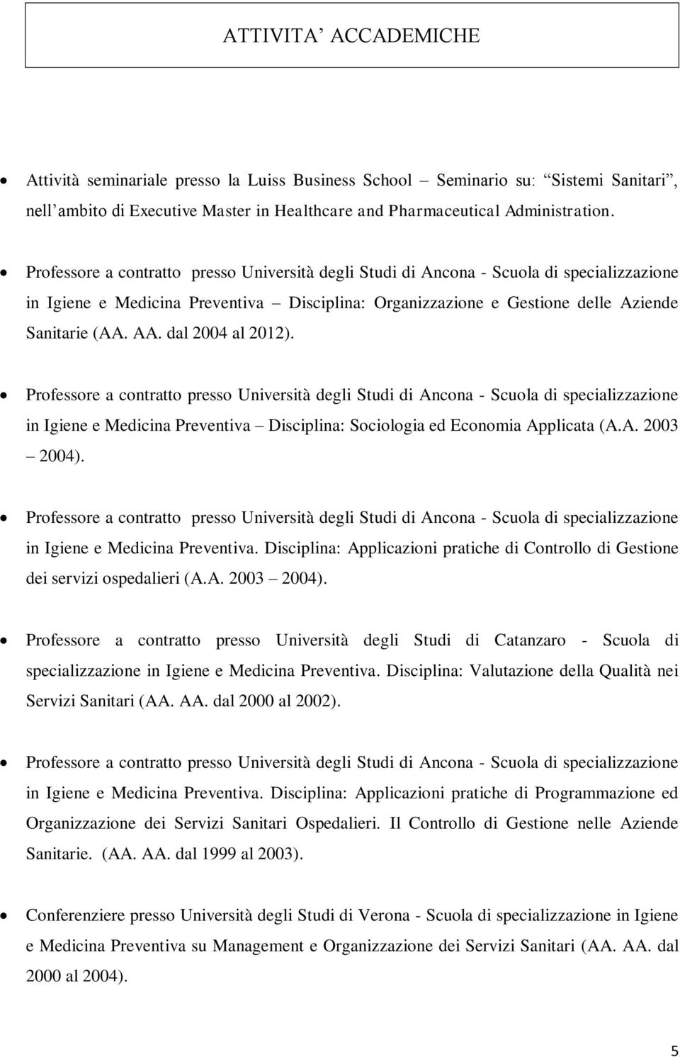 dal 2004 al 2012). Professore a contratto presso Università degli Studi di Ancona - Scuola di specializzazione in Igiene e Medicina Preventiva Disciplina: Sociologia ed Economia Applicata (A.A. 2003 2004).